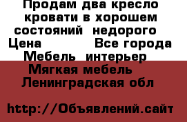 Продам два кресло кровати в хорошем состояний  недорого › Цена ­ 3 000 - Все города Мебель, интерьер » Мягкая мебель   . Ленинградская обл.